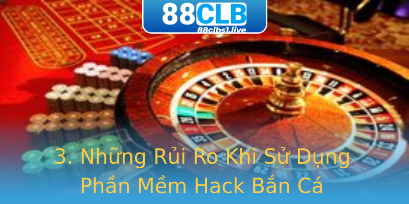 3. Những Rủi Ro Khi Sử Dụng Phần Mềm Hack Bắn Cá 3. Những Rủi Ro Khi Sử Dụng Phần Mềm Hack Bắn Cá