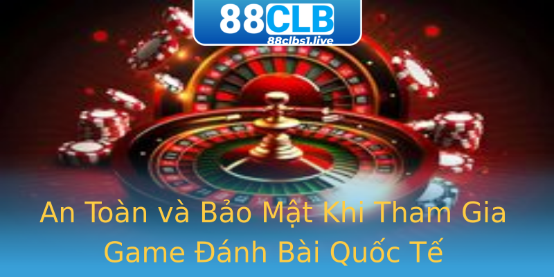 An Toàn và Bảo Mật Khi Tham Gia Game Đánh Bài Quốc Tế An Toàn và Bảo Mật Khi Tham Gia Game Đánh Bài Quốc Tế