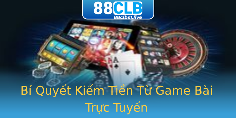 Bí Quyết Kiếm Tiền Từ Game Bài Trực Tuyến Bí Quyết Kiếm Tiền Từ Game Bài Trực Tuyến