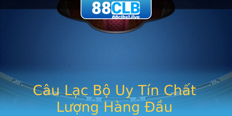 Câu Lạc Bộ Uy Tín Chất Lượng Hàng Đầu Câu Lạc Bộ Uy Tín Chất Lượng Hàng Đầu