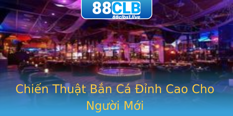 Chiến Thuật Bắn Cá Đỉnh Cao Cho Người Mới Chiến Thuật Bắn Cá Đỉnh Cao Cho Người Mới
