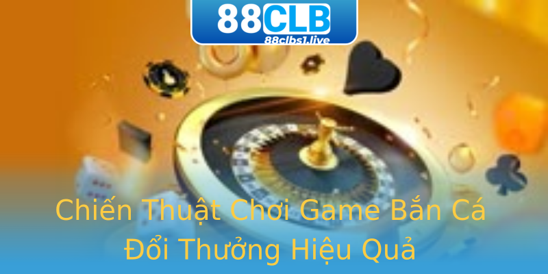Chiến Thuật Chơi Game Bắn Cá Đổi Thưởng Hiệu Quả Chiến Thuật Chơi Game Bắn Cá Đổi Thưởng Hiệu Quả