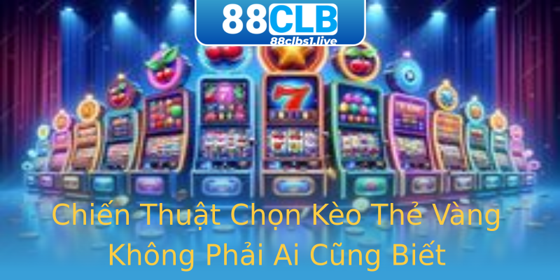 Chiến Thuật Chọn Kèo Thẻ Vàng Không Phải Ai Cũng Biết Chiến Thuật Chọn Kèo Thẻ Vàng Không Phải Ai Cũng Biết