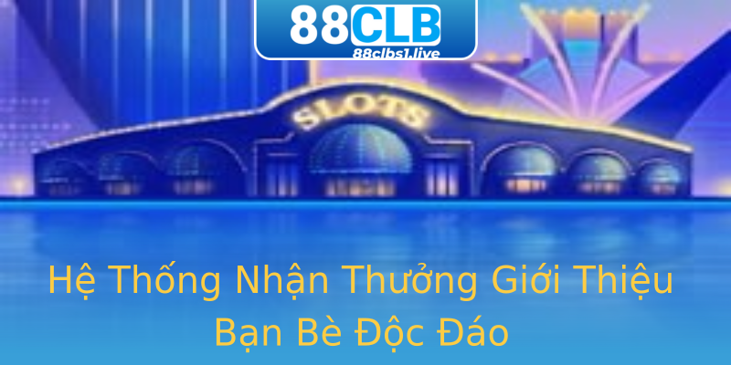 Hệ Thống Nhận Thưởng Giới Thiệu Bạn Bè Độc Đáo Hệ Thống Nhận Thưởng Giới Thiệu Bạn Bè Độc Đáo