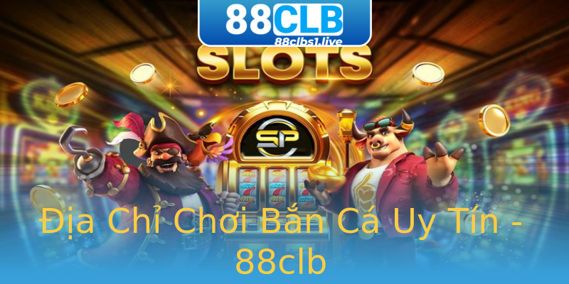 Địa Chỉ Chơi Bắn Cá Uy Tín - 88clb Địa Chỉ Chơi Bắn Cá Uy Tín - 88clb