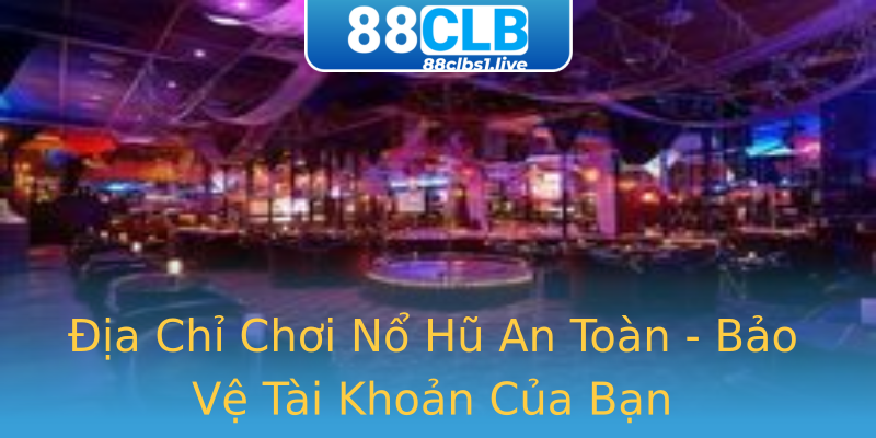 Địa Chỉ Chơi Nổ Hũ An Toàn - Bảo Vệ Tài Khoản Của Bạn Địa Chỉ Chơi Nổ Hũ An Toàn - Bảo Vệ Tài Khoản Của Bạn