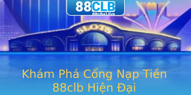 Khám Phá Cổng Nạp Tiền 88clb Hiện Đại Khám Phá Cổng Nạp Tiền 88clb Hiện Đại