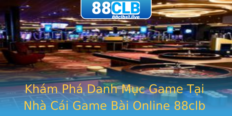 Khám Phá Danh Mục Game Tại Nhà Cái Game Bài Online 88clb Khám Phá Danh Mục Game Tại Nhà Cái Game Bài Online 88clb
