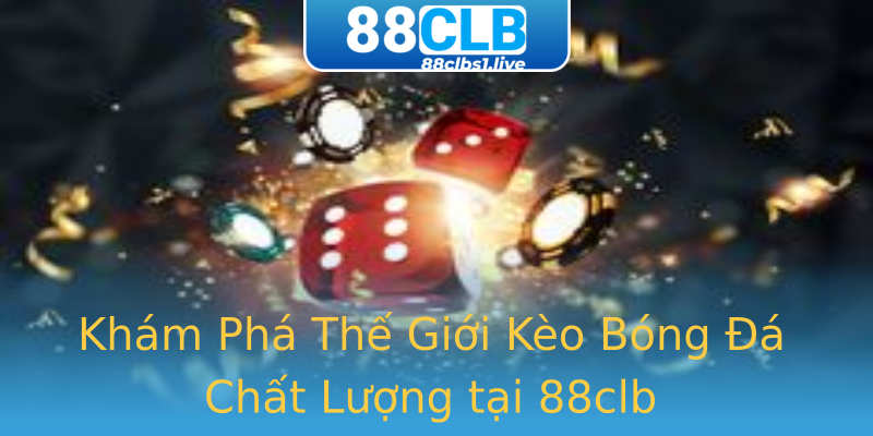 Khám Phá Thế Giới Kèo Bóng Đá Chất Lượng tại 88clb Khám Phá Thế Giới Kèo Bóng Đá Chất Lượng tại 88clb