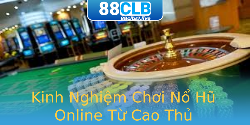 Kinh Nghiệm Chơi Nổ Hũ Online Từ Cao Thủ Kinh Nghiệm Chơi Nổ Hũ Online Từ Cao Thủ