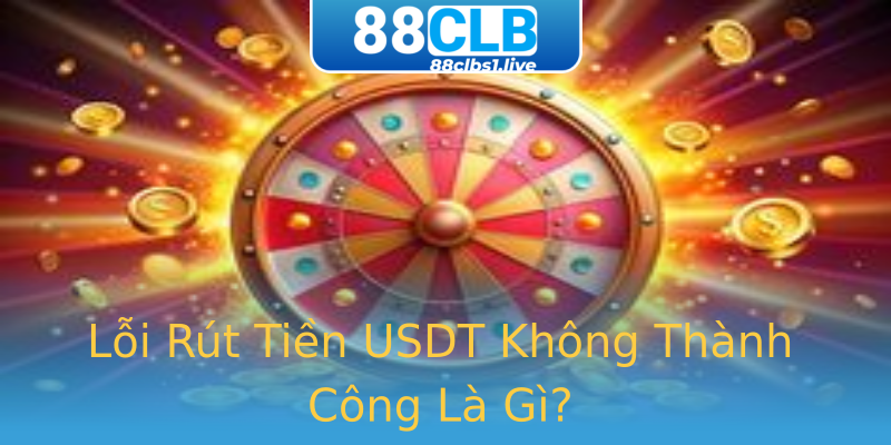 Lỗi Rút Tiền USDT Không Thành Công Là Gì? Lỗi Rút Tiền USDT Không Thành Công Là Gì?