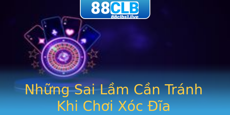 Những Sai Lầm Cần Tránh Khi Chơi Xóc Đĩa Những Sai Lầm Cần Tránh Khi Chơi Xóc Đĩa