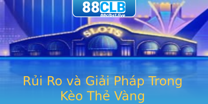 Rủi Ro và Giải Pháp Trong Kèo Thẻ Vàng Rủi Ro và Giải Pháp Trong Kèo Thẻ Vàng
