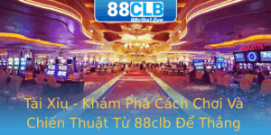 Tai Xiu Kham Pha Cach Choi Va Chien Thuat Tu 88Clb E Thang Lon