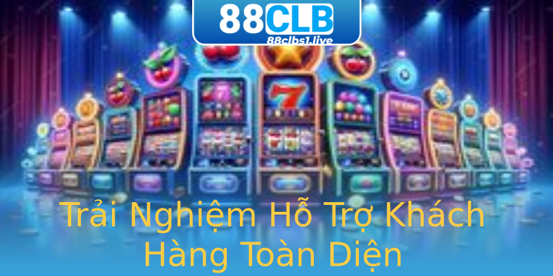 Trải Nghiệm Hỗ Trợ Khách Hàng Toàn Diện Trải Nghiệm Hỗ Trợ Khách Hàng Toàn Diện