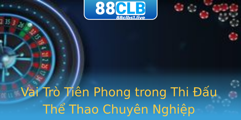 Vai Trò Tiên Phong trong Thi Đấu Thể Thao Chuyên Nghiệp Vai Trò Tiên Phong trong Thi Đấu Thể Thao Chuyên Nghiệp